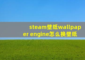 steam壁纸wallpaper engine怎么换壁纸